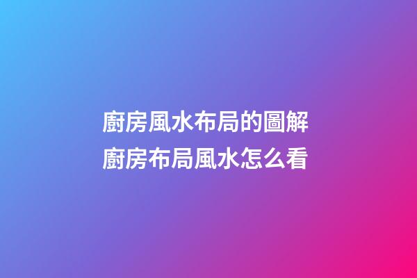廚房風水布局的圖解 廚房布局風水怎么看